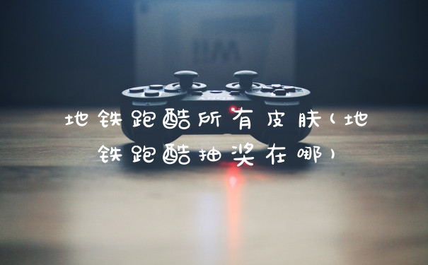 地铁跑酷所有皮肤(地铁跑酷抽奖在哪)
