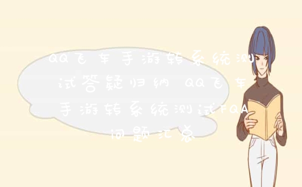 QQ飞车手游转系统测试答疑归纳 QQ飞车手游转系统测试FQA问题汇总