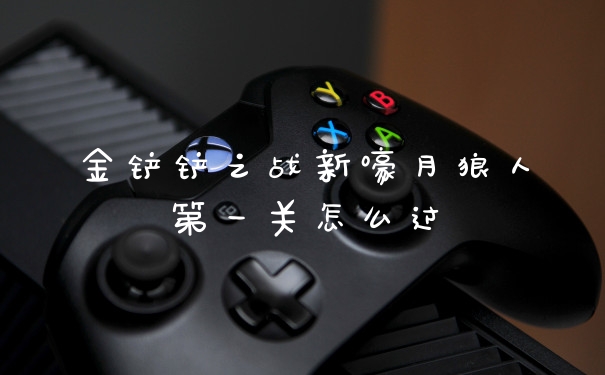 金铲铲之战新嚎月狼人第一关怎么过