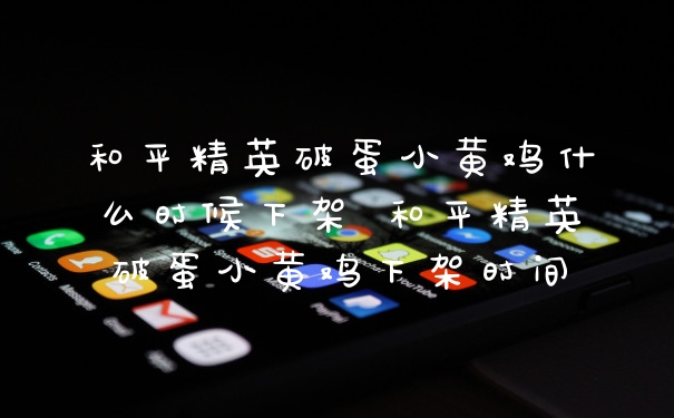 和平精英破蛋小黄鸡什么时候下架 和平精英破蛋小黄鸡下架时间