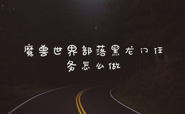 魔兽世界部落黑龙门任务怎么做