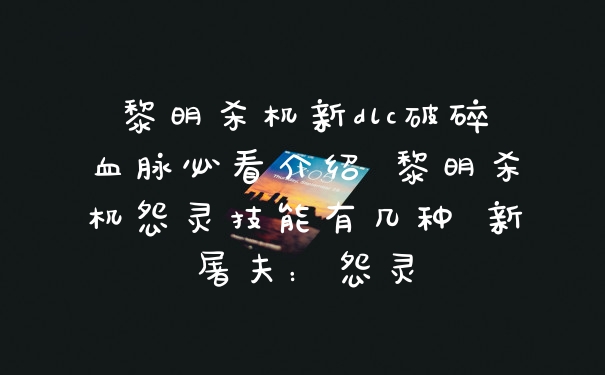 黎明杀机新dlc破碎血脉必看介绍 黎明杀机怨灵技能有几种 新屠夫：怨灵