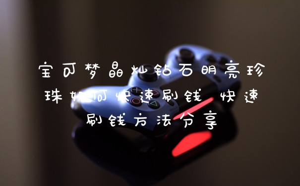 宝可梦晶灿钻石明亮珍珠如何快速刷钱 快速刷钱方法分享