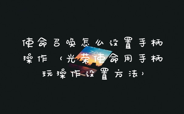 使命召唤怎么设置手柄操作（光荣使命用手柄玩操作设置方法）