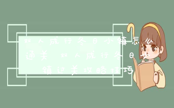 双人成行冬日小镇怎么通关 双人成行冬日小镇过关攻略技巧