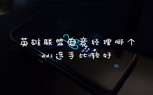 英雄联盟电竞经理哪个adc选手比较好
