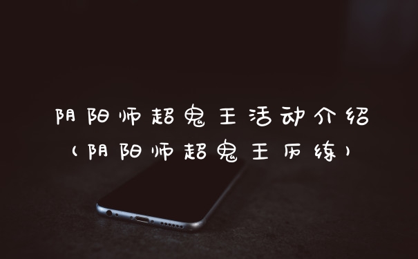 阴阳师超鬼王活动介绍(阴阳师超鬼王历练)