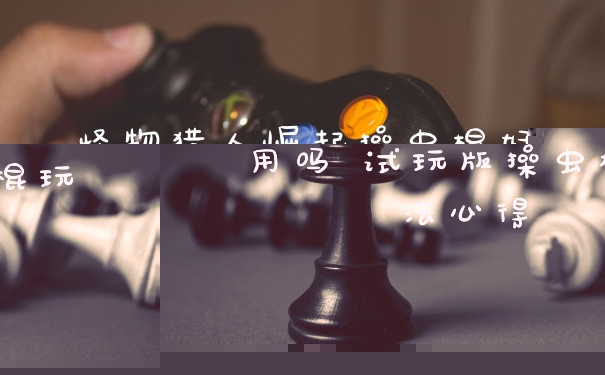 怪物猎人崛起操虫棍好用吗 试玩版操虫棍玩法心得