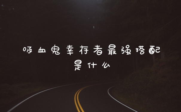 吸血鬼幸存者最强搭配是什么