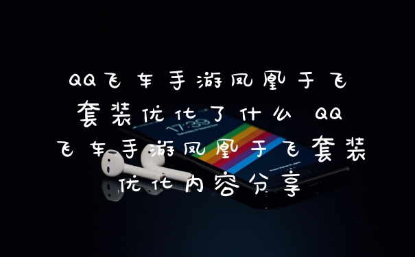 QQ飞车手游凤凰于飞套装优化了什么 QQ飞车手游凤凰于飞套装优化内容分享