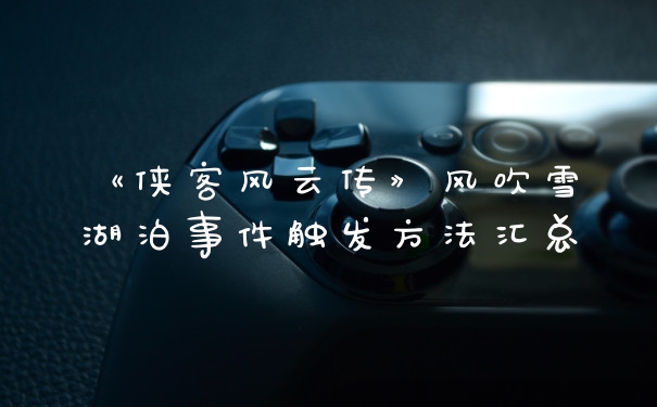 《侠客风云传》风吹雪湖泊事件触发方法汇总