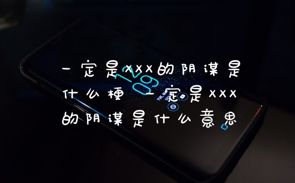 一定是XXX的阴谋是什么梗 一定是XXX的阴谋是什么意思