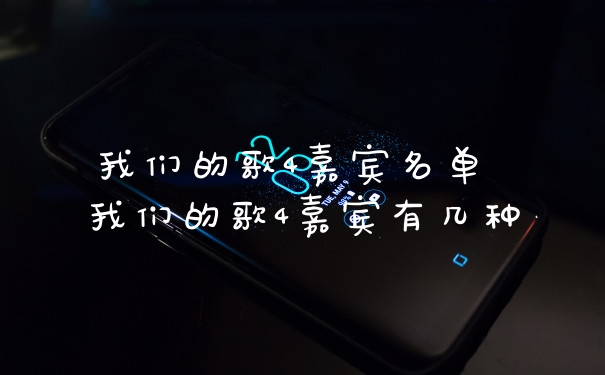 我们的歌4嘉宾名单 我们的歌4嘉宾有几种