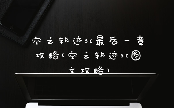 空之轨迹sc最后一章攻略(空之轨迹sc图文攻略)