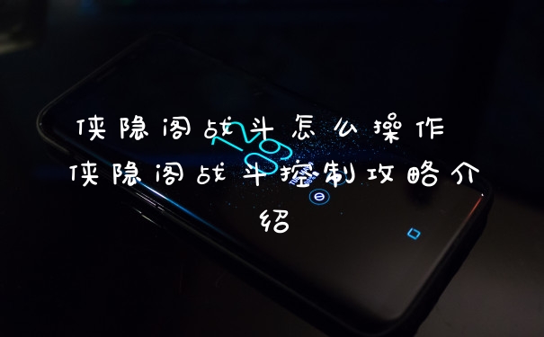 侠隐阁战斗怎么操作 侠隐阁战斗控制攻略介绍
