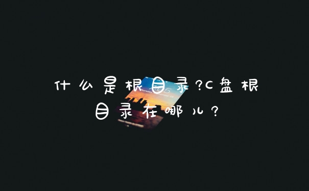 什么是根目录?C盘根目录在哪儿?