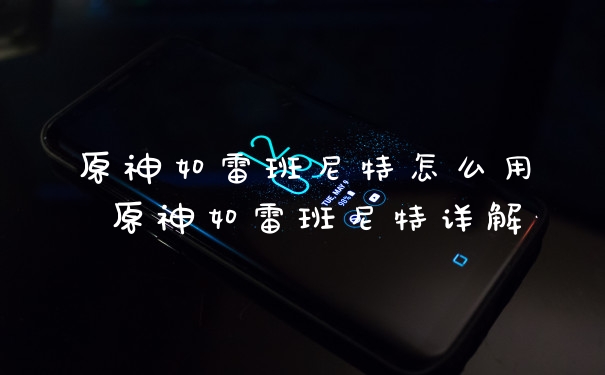 原神如雷班尼特怎么用 原神如雷班尼特详解