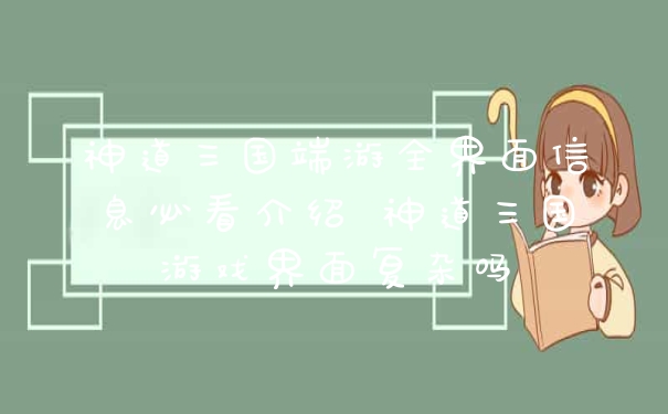神道三国端游全界面信息必看介绍 神道三国游戏界面复杂吗
