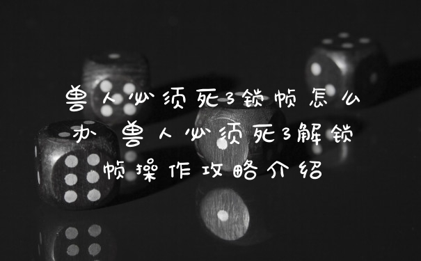 兽人必须死3锁帧怎么办 兽人必须死3解锁帧操作攻略介绍