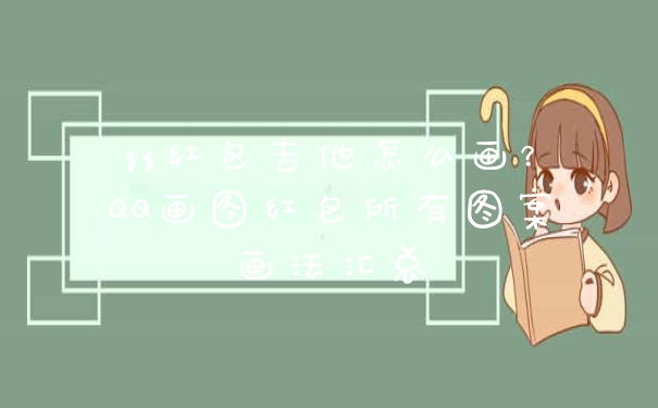 qq红包吉他怎么画？QQ画图红包所有图案画法汇总