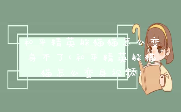 和平精英躲猫猫怎么变身不了(和平精英躲猫猫怎么变身视频)