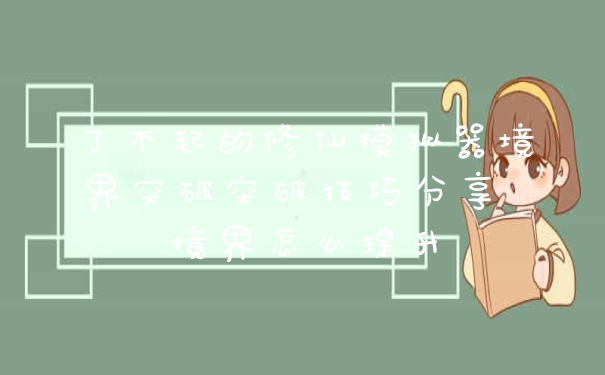 了不起的修仙模拟器境界突破突破技巧分享 境界怎么提升