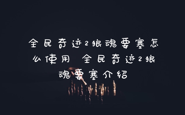 全民奇迹2狼魂要塞怎么使用 全民奇迹2狼魂要塞介绍