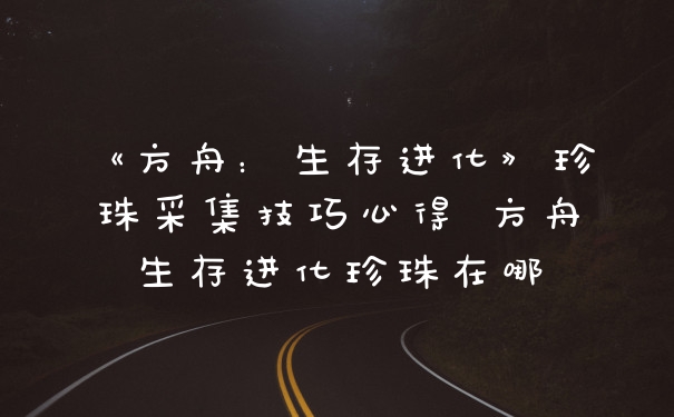 《方舟:生存进化》珍珠采集技巧心得 方舟生存进化珍珠在哪