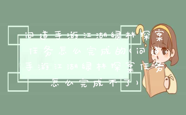 问道手游江湖绿林探案任务怎么完成的(问道手游江湖绿林探案任务怎么完成不了)