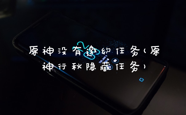 原神没有邀约任务(原神行秋隐藏任务)