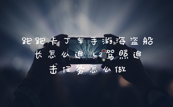 跑跑卡丁车手游海盗船长怎么追 L2驾照追击任务怎么做