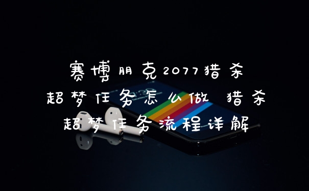 赛博朋克2077猎杀超梦任务怎么做 猎杀超梦任务流程详解