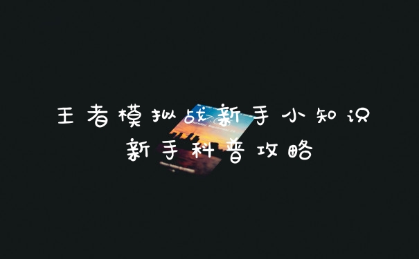 王者模拟战新手小知识 新手科普攻略