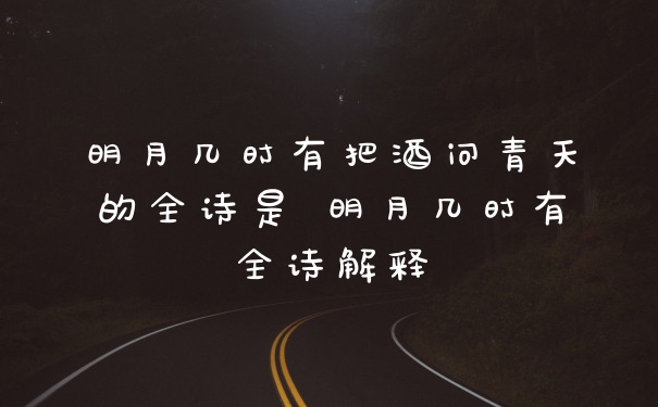 明月几时有把酒问青天的全诗是 明月几时有全诗解释