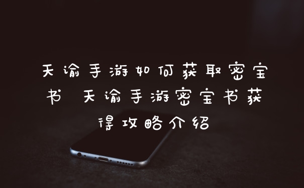 天谕手游如何获取密宝书 天谕手游密宝书获得攻略介绍