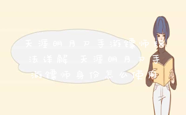 天涯明月刀手游镖师玩法详解 天涯明月刀手游镖师身份怎么使用