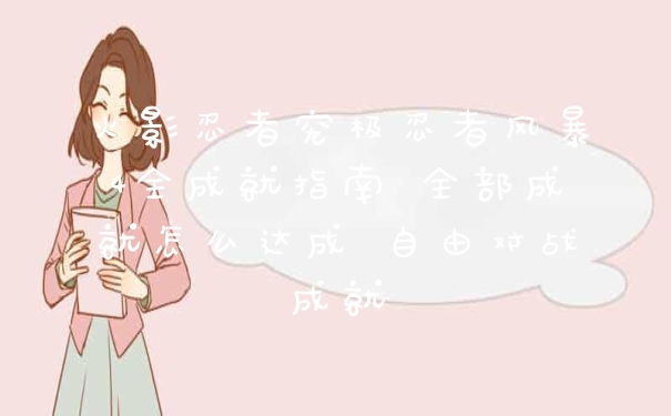 火影忍者究极忍者风暴4全成就指南 全部成就怎么达成 自由对战成就
