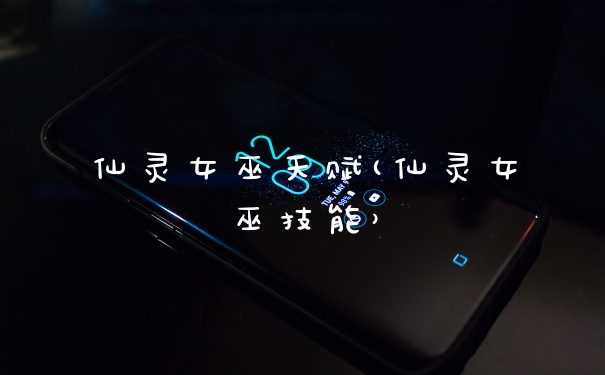 仙灵女巫天赋(仙灵女巫技能）