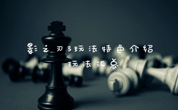 影之刃3玩法特色介绍 玩法汇总