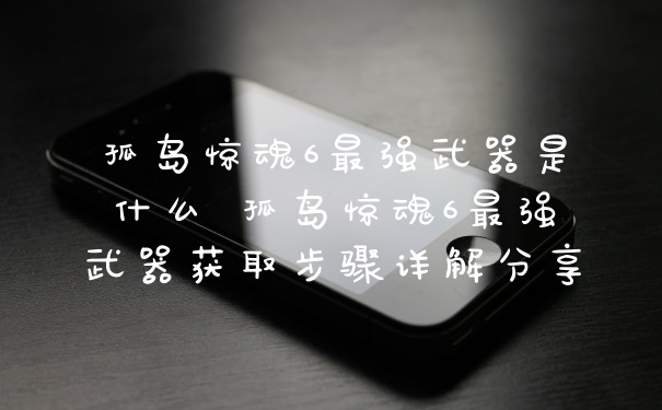 孤岛惊魂6最强武器是什么 孤岛惊魂6最强武器获取步骤详解分享