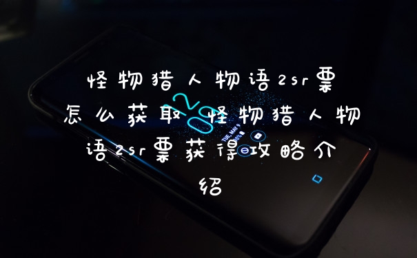 怪物猎人物语2sr票怎么获取 怪物猎人物语2sr票获得攻略介绍