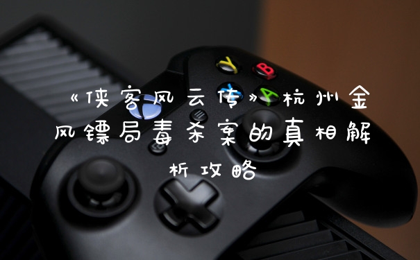 《侠客风云传》杭州金风镖局毒杀案的真相解析攻略