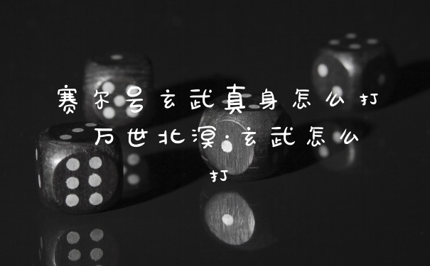 赛尔号玄武真身怎么打 万世北溟·玄武怎么打