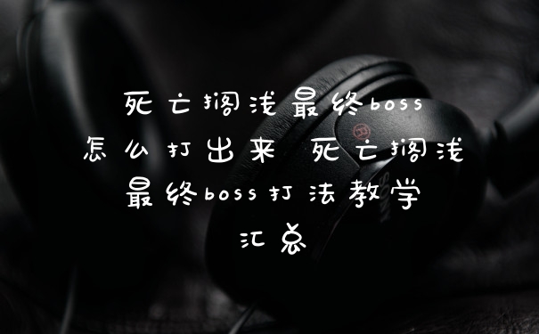 死亡搁浅最终boss怎么打出来 死亡搁浅最终boss打法教学汇总