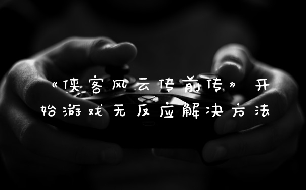 《侠客风云传前传》开始游戏无反应解决方法