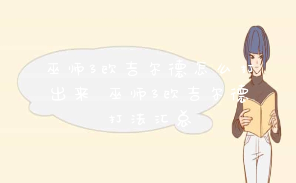 巫师3欧吉尔德怎么打出来 巫师3欧吉尔德打法汇总