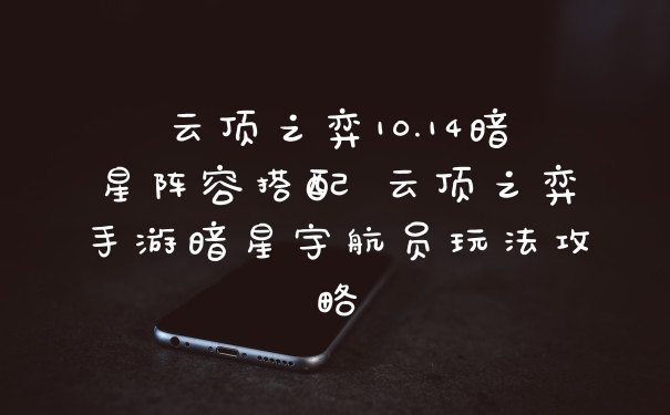 云顶之弈10.14暗星阵容搭配 云顶之弈手游暗星宇航员玩法攻略