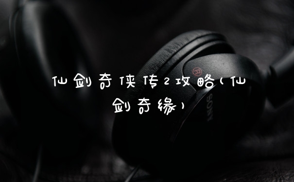 仙剑奇侠传2攻略(仙剑奇缘)