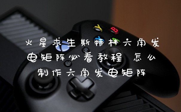 火星求生斯特林六角发电矩阵必看教程 怎么制作六角发电矩阵