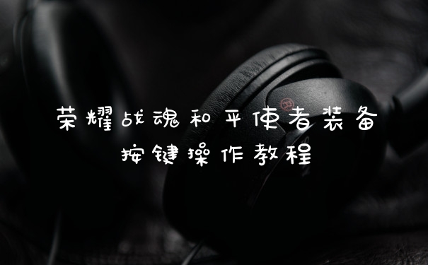 荣耀战魂和平使者装备按键操作教程